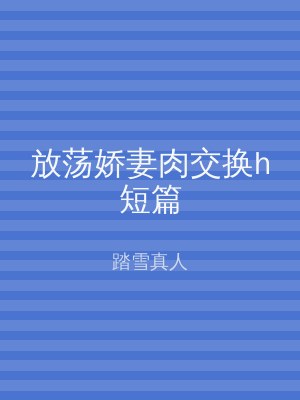 放荡娇妻肉交换h短篇