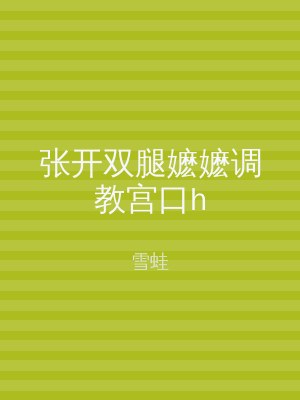 张开双腿嬷嬷调教宫口h