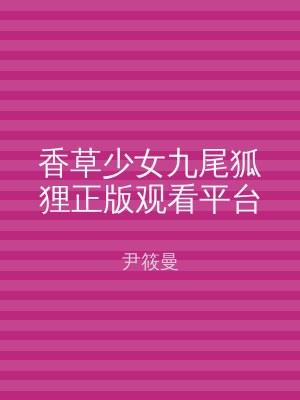 香草少女九尾狐狸正版观看平台