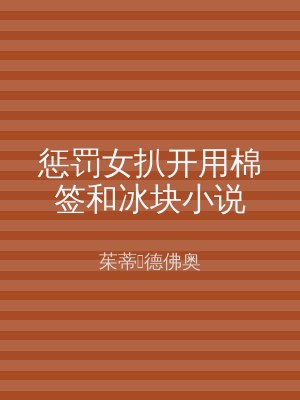 惩罚女扒开用棉签和冰块小说