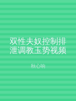 双性夫奴控制排泄调教玉势视频