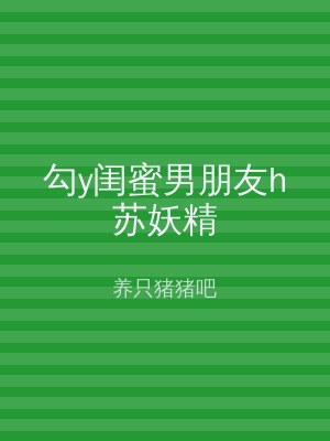 勾y闺蜜男朋友h苏妖精