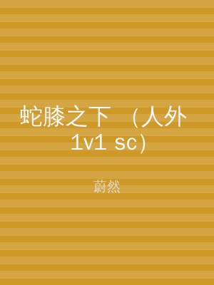 蛇膝之下 （人外 1v1 sc）