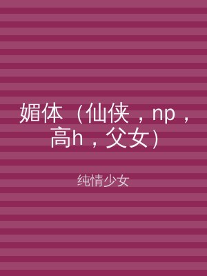 媚体（仙侠，np，高h，父女）