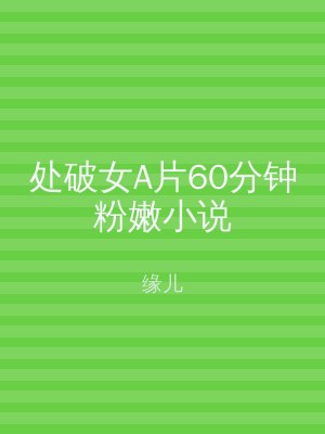处破女A片60分钟粉嫩小说