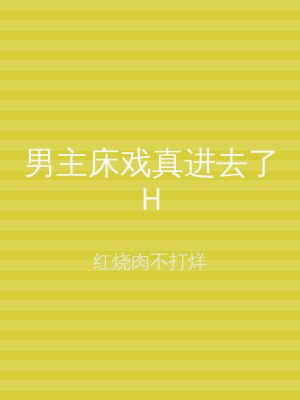 男主床戏真进去了H