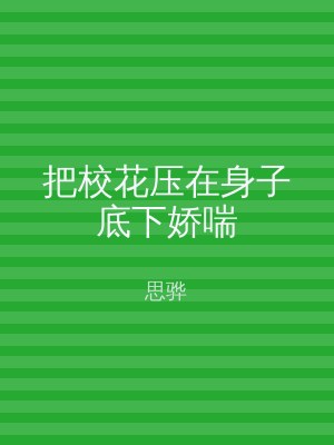 把校花压在身子底下娇喘