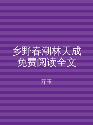 乡野春潮林天成免费阅读全文