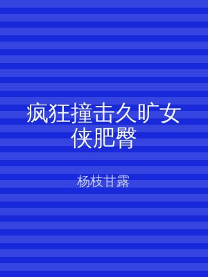 疯狂撞击久旷女侠肥臀