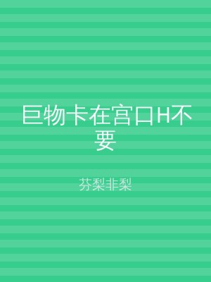 巨物卡在宫口H不要