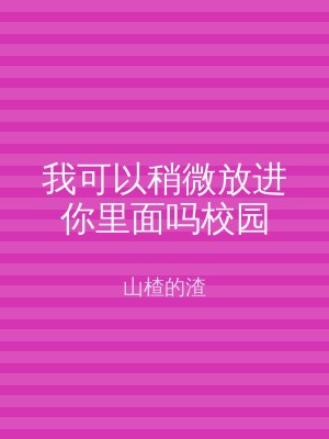 我可以稍微放进你里面吗校园