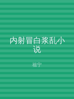 内射冒白浆乱小说