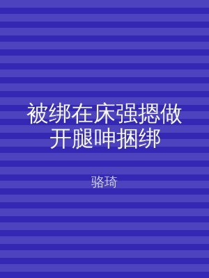 被绑在床强摁做开腿呻捆绑