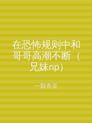 在恐怖规则中和哥哥高潮不断（兄妹np）