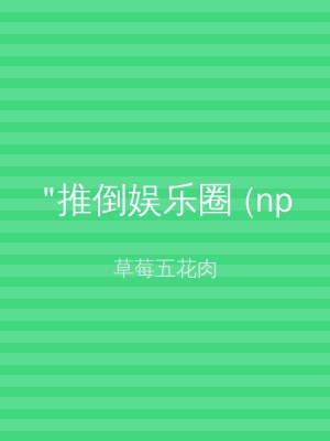 "推倒娱乐圈 (np
