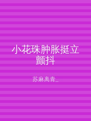 小花珠肿胀挺立颤抖