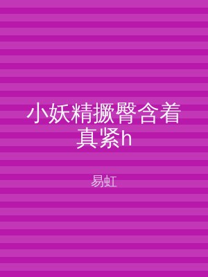 小妖精撅臀含着真紧h