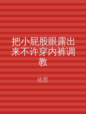 把小屁股眼露出来不许穿内裤调教