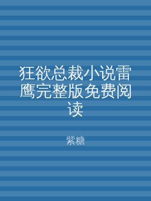 狂欲总裁小说雷鹰完整版免费阅读