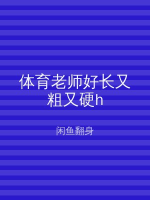 体育老师好长又粗又硬h