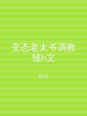 变态老太爷调教雏h文