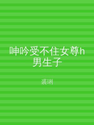 呻吟受不住女尊h男生子