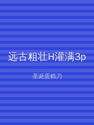 远古粗壮H灌满3p