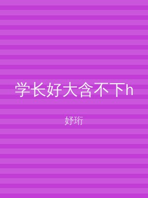 学长好大含不下h