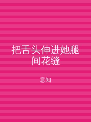 把舌头伸进她腿间花缝