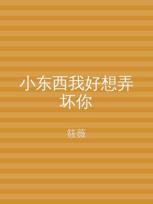 小东西我好想弄坏你