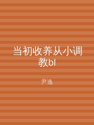 当初收养从小调教bl