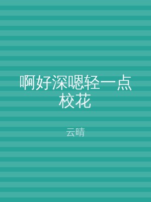 啊好深嗯轻一点校花