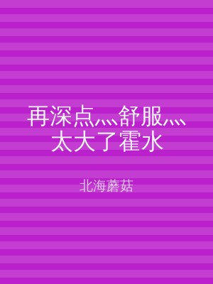 再深点灬舒服灬太大了霍水