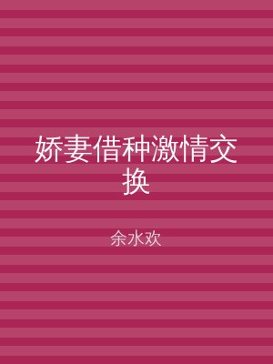 娇妻借种激情交换