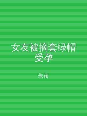 女友被摘套绿帽受孕