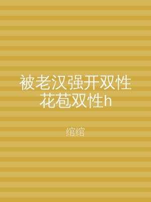 被老汉强开双性花苞双性h