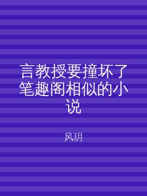 言教授要撞坏了笔趣阁相似的小说