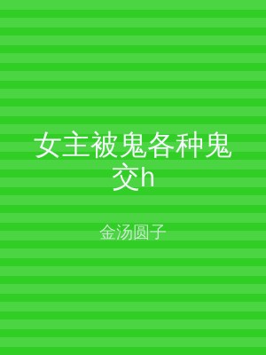 女主被鬼各种鬼交h