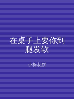 在桌子上要你到腿发软