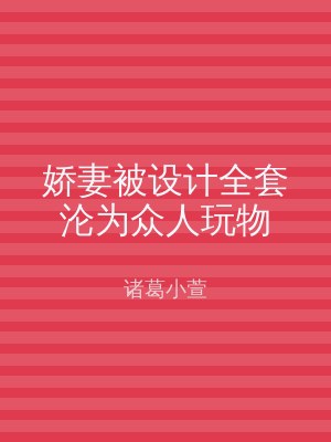 娇妻被设计全套沦为众人玩物