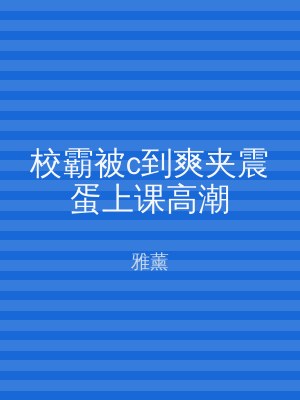 校霸被c到爽夹震蛋上课高潮