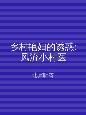 乡村艳妇的诱惑:风流小村医