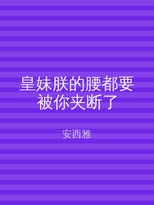 皇妹朕的腰都要被你夹断了