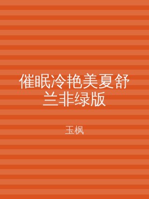 催眠冷艳美夏舒兰非绿版