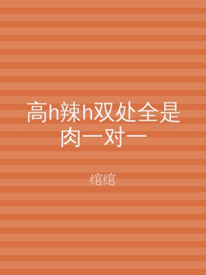 高h辣h双处全是肉一对一