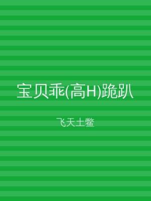 宝贝乖(高H)跪趴