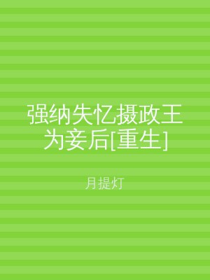 强纳失忆摄政王为妾后[重生]