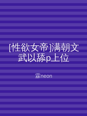 [性欲女帝]满朝文武以舔p上位
