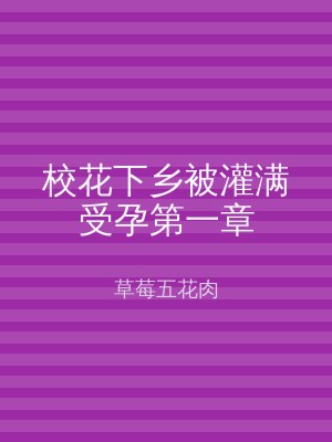 校花下乡被灌满受孕第一章