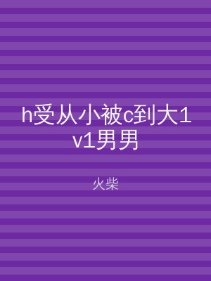 h受从小被c到大1v1男男